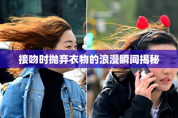 接吻时抛弃衣物的浪漫瞬间揭秘