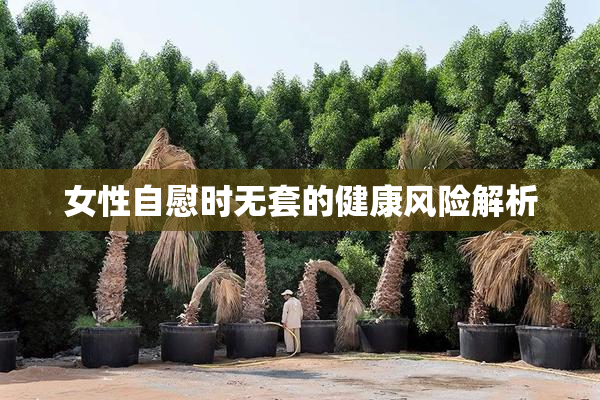 女性自慰时无套的健康风险解析