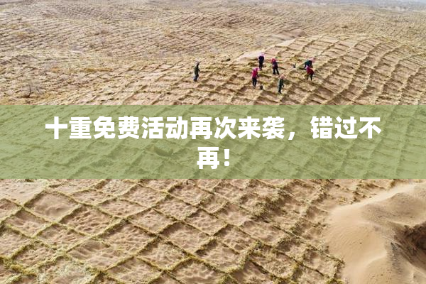 十重免费活动再次来袭，错过不再！