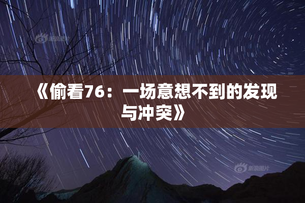 《偷看76：一场意想不到的发现与冲突》