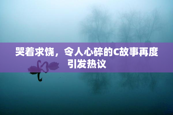 哭着求饶，令人心碎的C故事再度引发热议