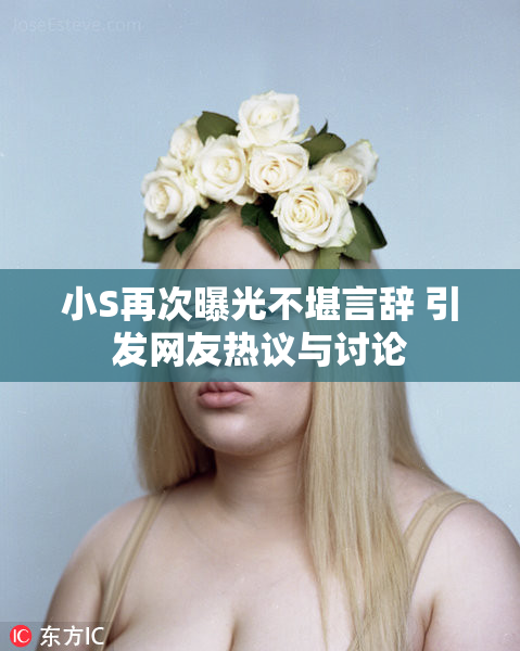 小S再次曝光不堪言辞 引发网友热议与讨论