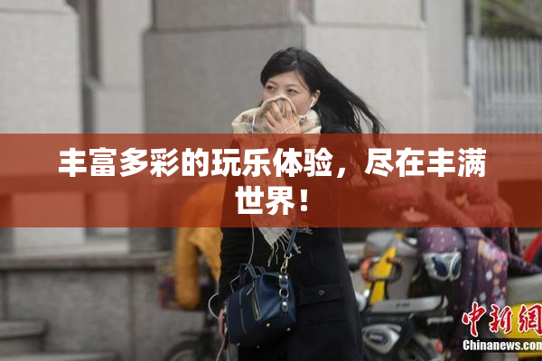 丰富多彩的玩乐体验，尽在丰满世界！