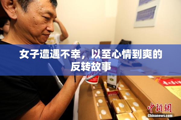 女子遭遇不幸，以至心情到爽的反转故事