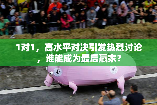 1对1，高水平对决引发热烈讨论，谁能成为最后赢家？