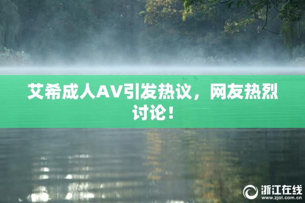 艾希成人AV引发热议，网友热烈讨论！