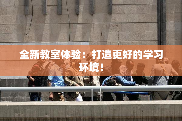 全新教室体验：打造更好的学习环境！
