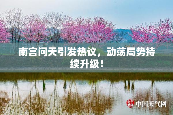 南宫问天引发热议，动荡局势持续升级！