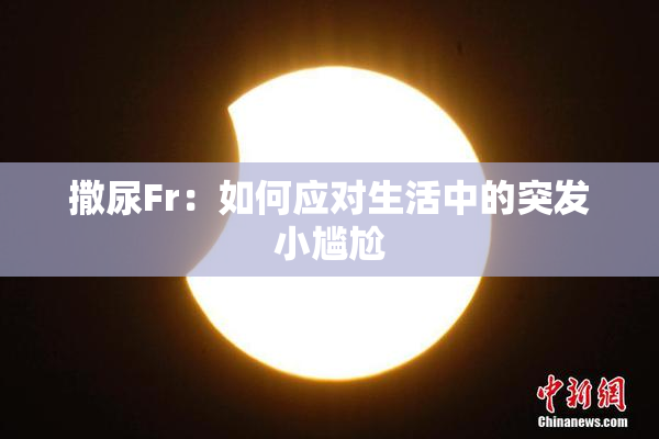撒尿Fr：如何应对生活中的突发小尴尬