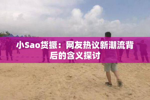 小Sao货撅：网友热议新潮流背后的含义探讨