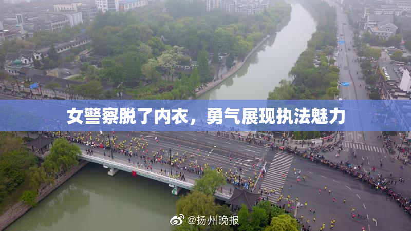 女警察脱了内衣，勇气展现执法魅力