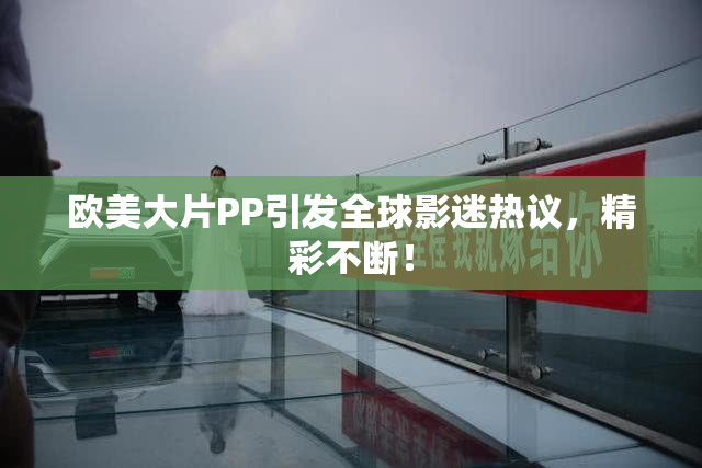 欧美大片PP引发全球影迷热议，精彩不断！