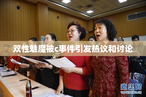 双性魅魔被c事件引发热议和讨论