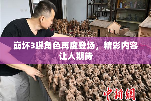 崩坏3琪角色再度登场，精彩内容让人期待
