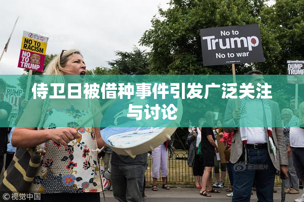 侍卫日被借种事件引发广泛关注与讨论