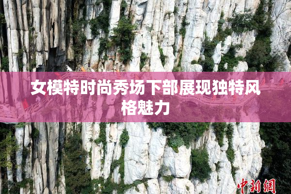 女模特时尚秀场下部展现独特风格魅力