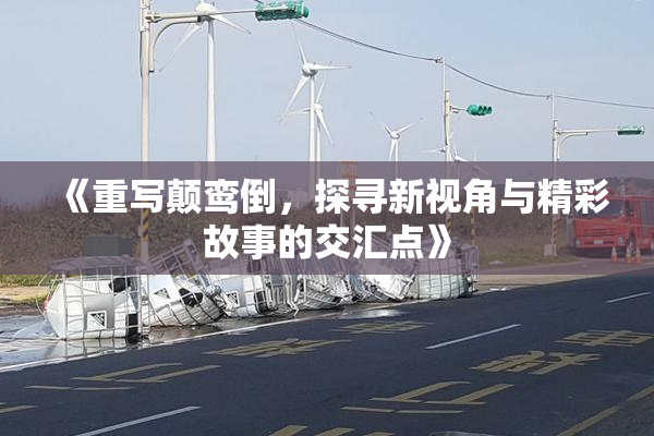 《重写颠鸾倒，探寻新视角与精彩故事的交汇点》