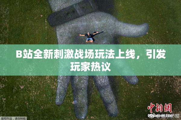 B站全新刺激战场玩法上线，引发玩家热议