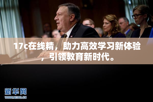 17c在线精，助力高效学习新体验，引领教育新时代。