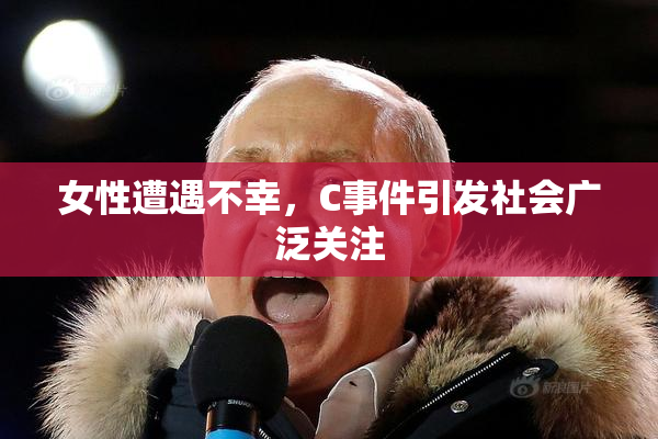 女性遭遇不幸，C事件引发社会广泛关注