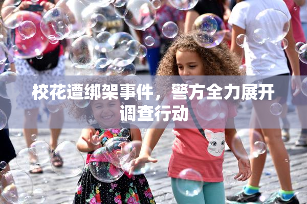 校花遭绑架事件，警方全力展开调查行动