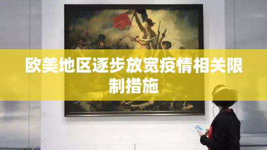 欧美地区逐步放宽疫情相关限制措施