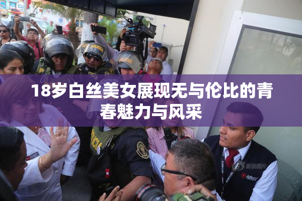 18岁白丝美女展现无与伦比的青春魅力与风采