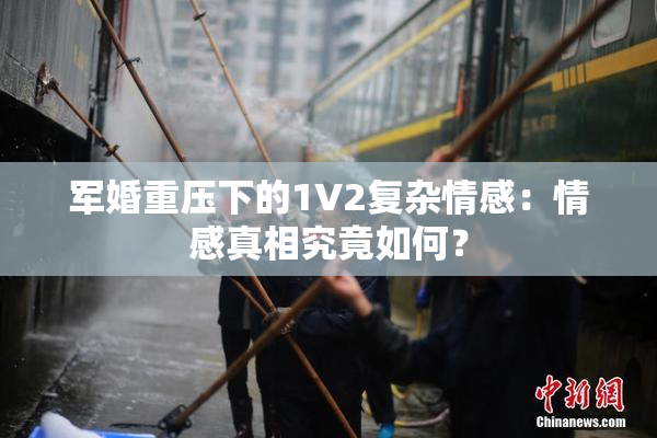 军婚重压下的1V2复杂情感：情感真相究竟如何？