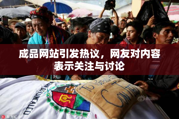 成品网站引发热议，网友对内容表示关注与讨论