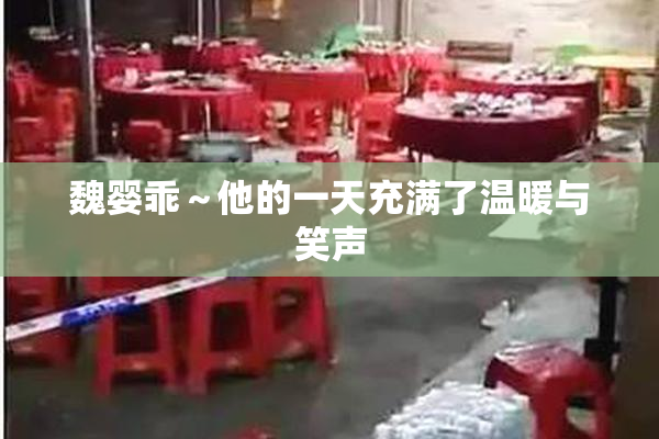 魏婴乖～他的一天充满了温暖与笑声