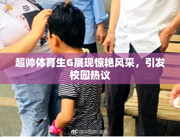 超帅体育生G展现惊艳风采，引发校园热议
