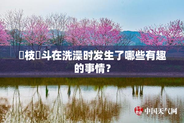 狛枝凪斗在洗澡时发生了哪些有趣的事情？
