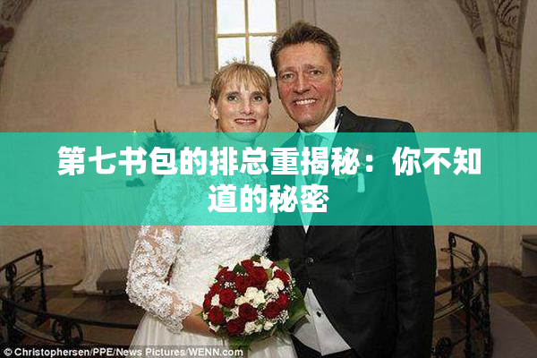 第七书包的排总重揭秘：你不知道的秘密