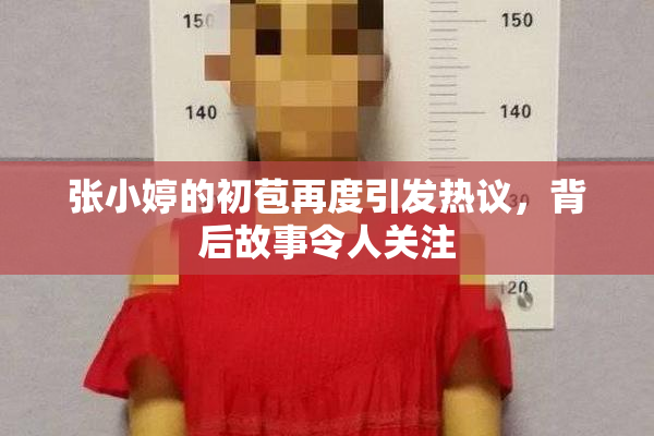 张小婷的初苞再度引发热议，背后故事令人关注
