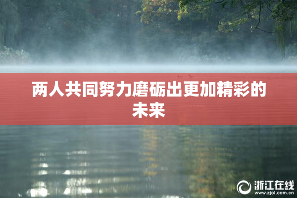 两人共同努力磨砺出更加精彩的未来