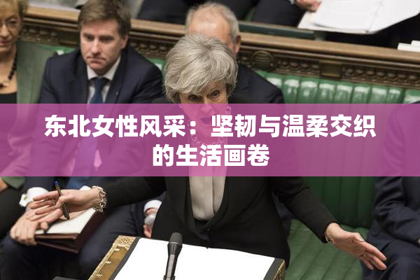 东北女性风采：坚韧与温柔交织的生活画卷