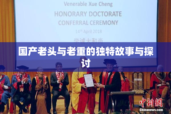 国产老头与老重的独特故事与探讨