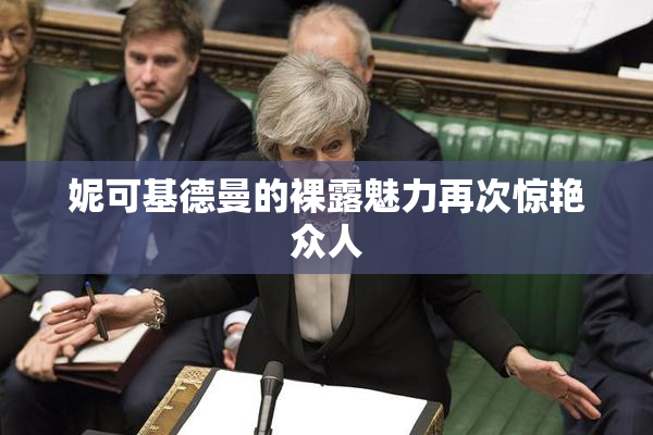 妮可基德曼的裸露魅力再次惊艳众人
