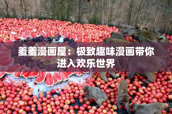 羞羞漫画屋：极致趣味漫画带你进入欢乐世界