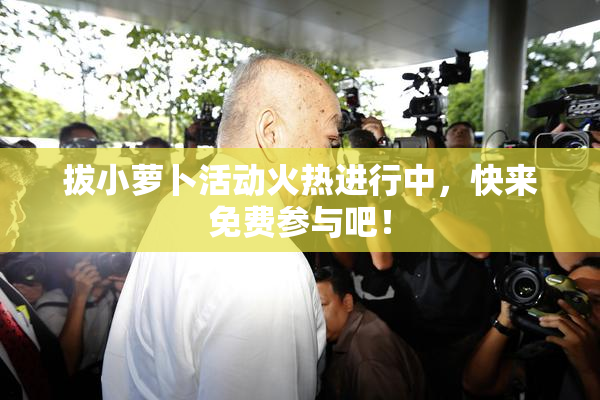 拔小萝卜活动火热进行中，快来免费参与吧！