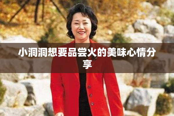 小洞洞想要品尝火的美味心情分享
