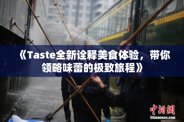 《Taste全新诠释美食体验，带你领略味蕾的极致旅程》