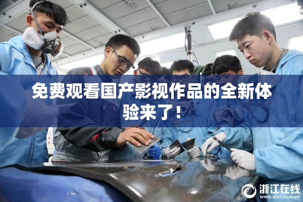 免费观看国产影视作品的全新体验来了！