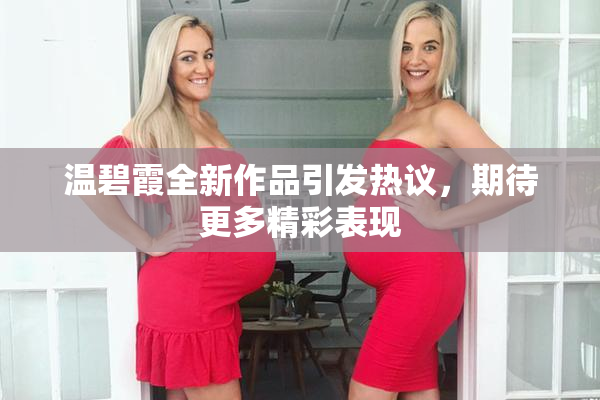 温碧霞全新作品引发热议，期待更多精彩表现