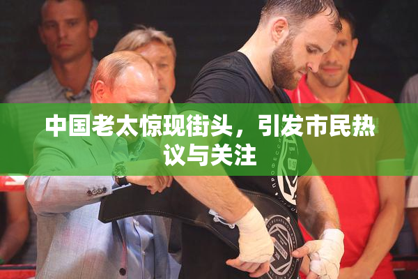 中国老太惊现街头，引发市民热议与关注