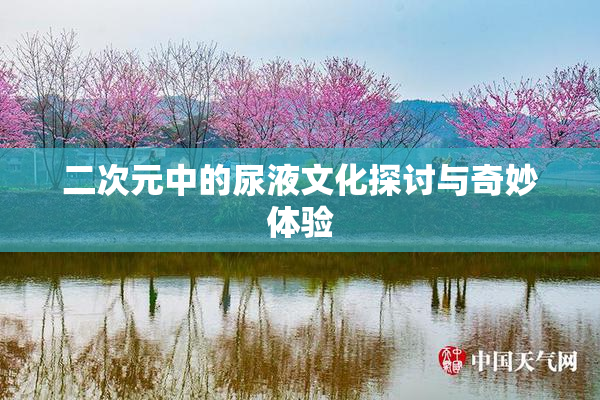 二次元中的尿液文化探讨与奇妙体验