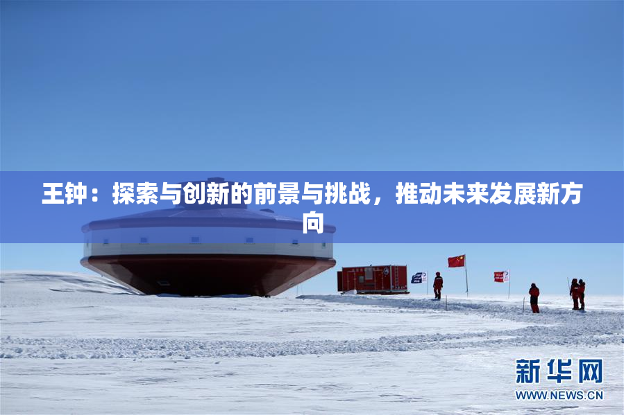 王钟：探索与创新的前景与挑战，推动未来发展新方向
