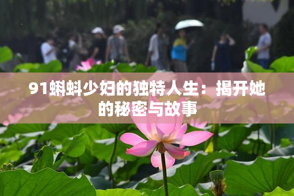 91蝌蚪少妇的独特人生：揭开她的秘密与故事