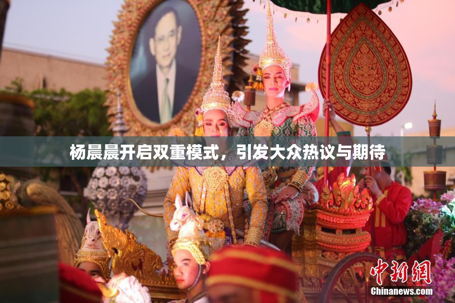 杨晨晨开启双重模式，引发大众热议与期待