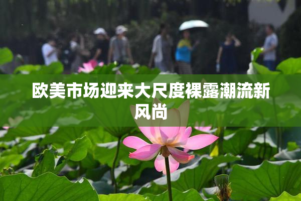 欧美市场迎来大尺度裸露潮流新风尚